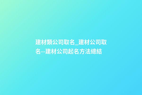 建材類公司取名_建材公司取名--建材公司起名方法總結-第1張-公司起名-玄機派