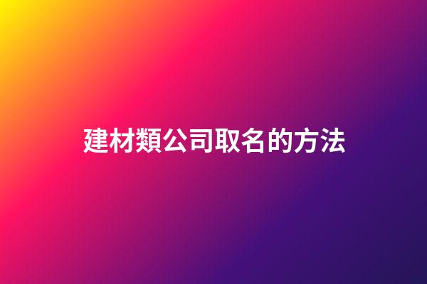 建材類公司取名的方法-第1張-公司起名-玄機派