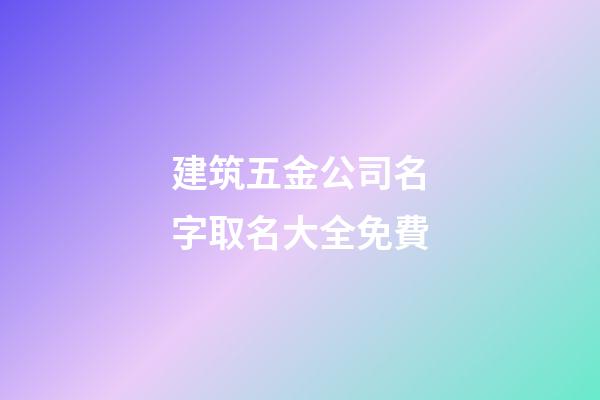 建筑五金公司名字取名大全免費-第1張-公司起名-玄機派