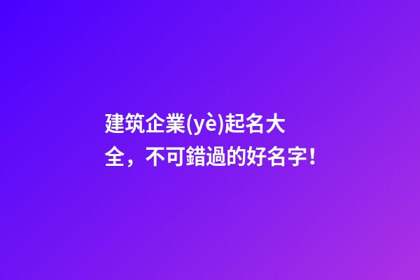 建筑企業(yè)起名大全，不可錯過的好名字！