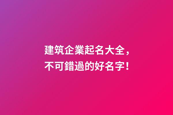 建筑企業起名大全，不可錯過的好名字！-第1張-公司起名-玄機派