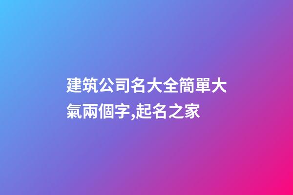建筑公司名大全簡單大氣兩個字,起名之家-第1張-公司起名-玄機派