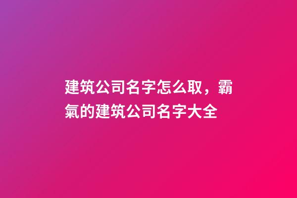 建筑公司名字怎么取，霸氣的建筑公司名字大全-第1張-公司起名-玄機派
