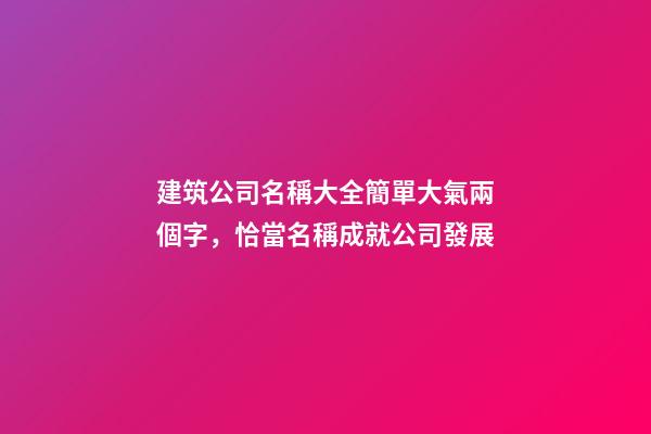 建筑公司名稱大全簡單大氣兩個字，恰當名稱成就公司發展-第1張-公司起名-玄機派