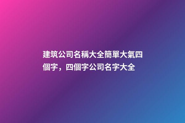 建筑公司名稱大全簡單大氣四個字，四個字公司名字大全-第1張-公司起名-玄機派