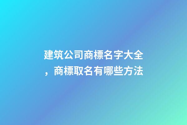建筑公司商標名字大全，商標取名有哪些方法-第1張-公司起名-玄機派