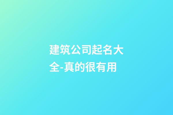 建筑公司起名大全-真的很有用-第1張-公司起名-玄機派