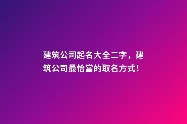 建筑公司起名大全二字，建筑公司最恰當的取名方式！