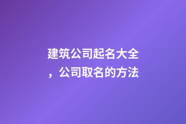 建筑公司起名大全，公司取名的方法