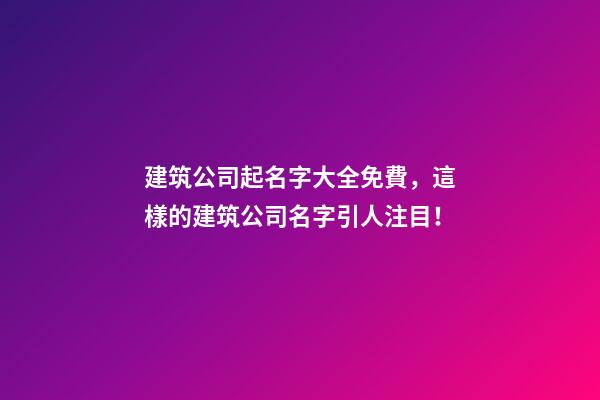 建筑公司起名字大全免費，這樣的建筑公司名字引人注目！-第1張-公司起名-玄機派