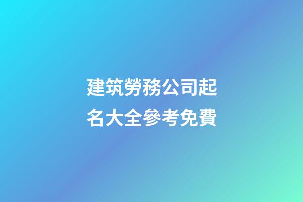 建筑勞務公司起名大全參考免費-第1張-公司起名-玄機派