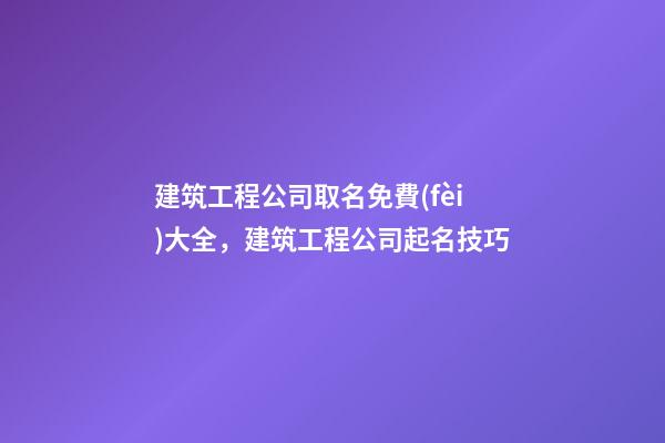 建筑工程公司取名免費(fèi)大全，建筑工程公司起名技巧-第1張-公司起名-玄機(jī)派