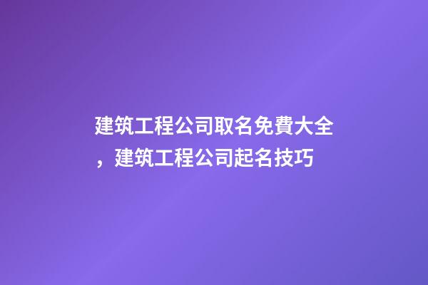 建筑工程公司取名免費大全，建筑工程公司起名技巧-第1張-公司起名-玄機派
