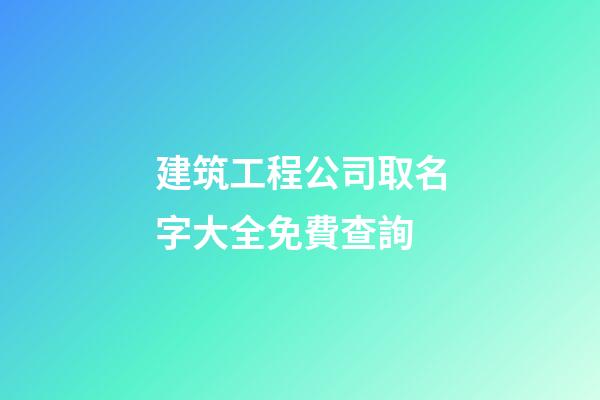 建筑工程公司取名字大全免費查詢-第1張-公司起名-玄機派