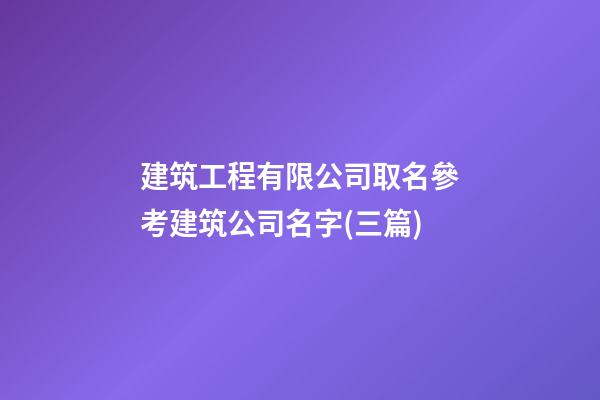 建筑工程有限公司取名參考建筑公司名字(三篇)-第1張-公司起名-玄機派