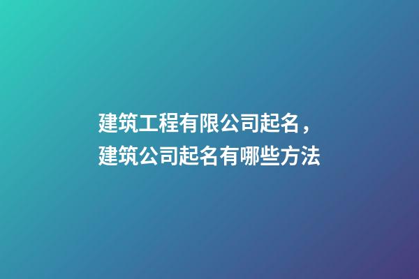 建筑工程有限公司起名，建筑公司起名有哪些方法-第1張-公司起名-玄機派