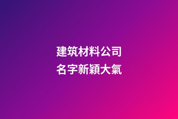建筑材料公司名字新穎大氣