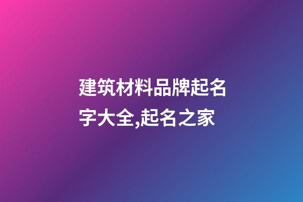 建筑材料品牌起名字大全,起名之家-第1張-商標起名-玄機派