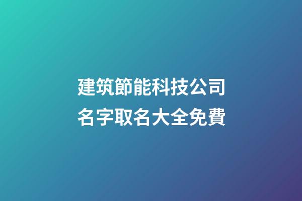 建筑節能科技公司名字取名大全免費-第1張-公司起名-玄機派