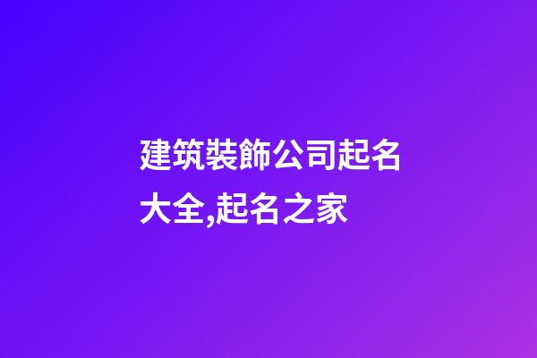 建筑裝飾公司起名大全,起名之家-第1張-公司起名-玄機派