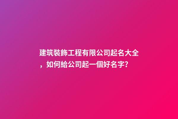 建筑裝飾工程有限公司起名大全，如何給公司起一個好名字？-第1張-公司起名-玄機派