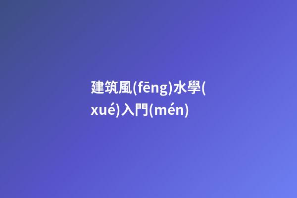 建筑風(fēng)水學(xué)入門(mén)