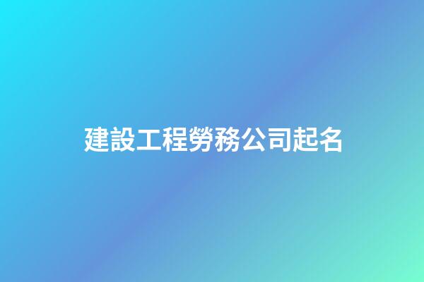 建設工程勞務公司起名