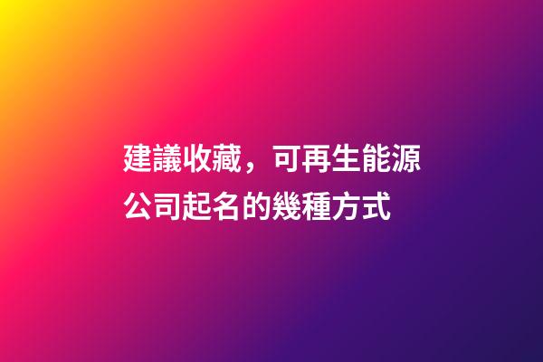 建議收藏，可再生能源公司起名的幾種方式-第1張-公司起名-玄機派