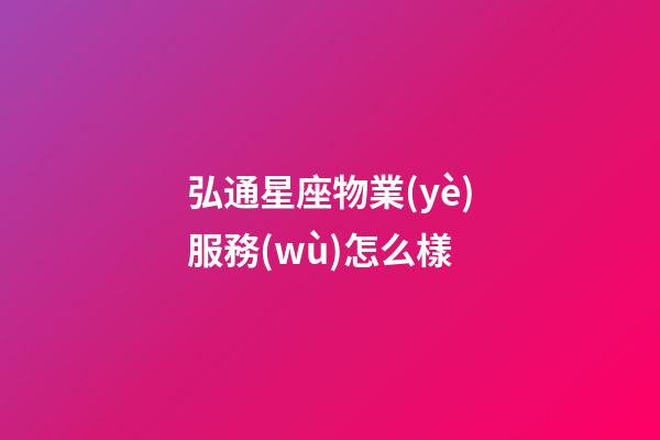 弘通星座物業(yè)服務(wù)怎么樣