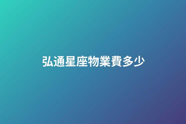 弘通星座物業費多少