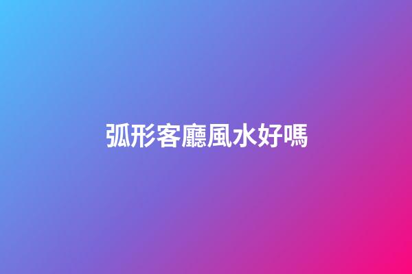 弧形客廳風水好嗎