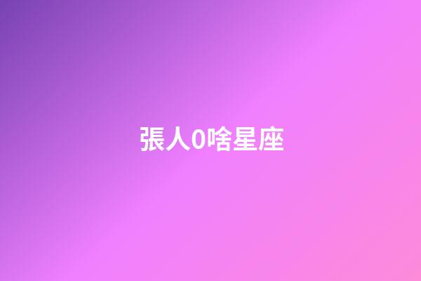 張人0啥星座-第1張-星座運勢-玄機派