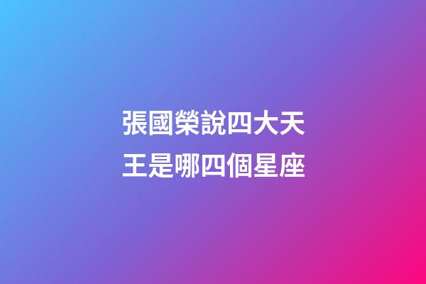張國榮說四大天王是哪四個星座-第1張-星座運勢-玄機派