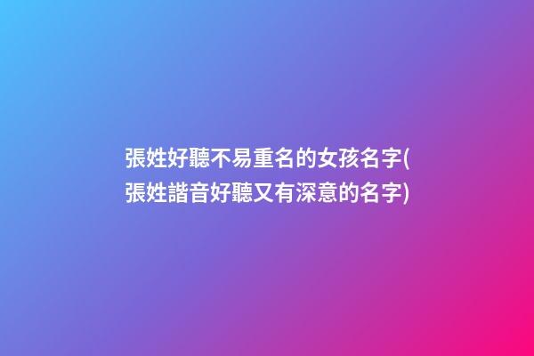 張姓好聽不易重名的女孩名字(張姓諧音好聽又有深意的名字)