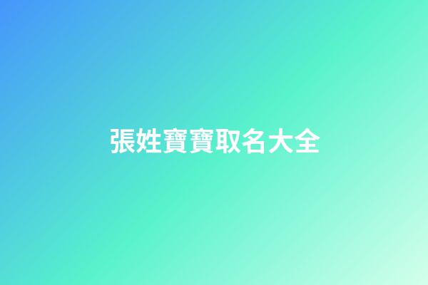 張姓寶寶取名大全(2023張姓寶寶取名)-第1張-寶寶起名-玄機派