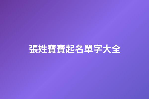 張姓寶寶起名單字大全(2023張姓寶寶名字)-第1張-寶寶起名-玄機(jī)派