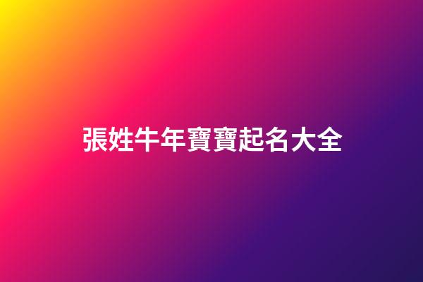 張姓牛年寶寶起名大全(2023年牛寶寶張姓取名)-第1張-寶寶起名-玄機(jī)派