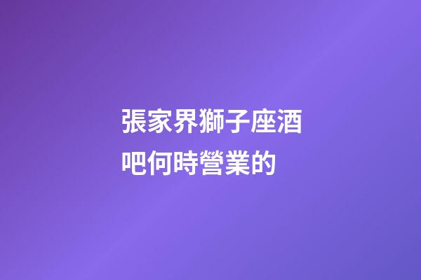 張家界獅子座酒吧何時營業的