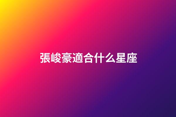 張峻豪適合什么星座-第1張-星座運勢-玄機派