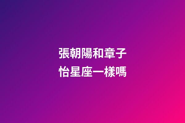 張朝陽和章子怡星座一樣嗎-第1張-星座運勢-玄機派