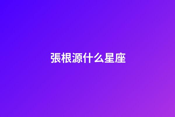 張根源什么星座-第1張-星座運勢-玄機派