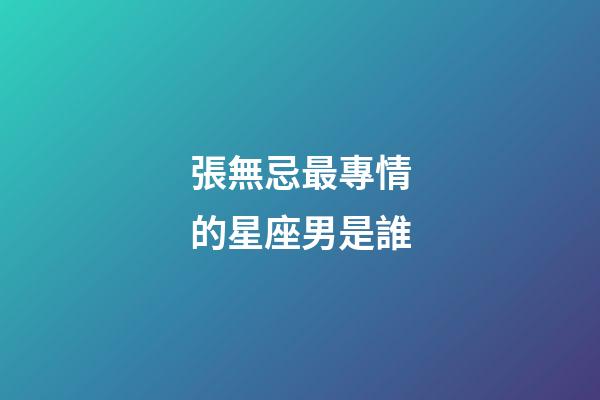 張無忌最專情的星座男是誰-第1張-星座運勢-玄機派