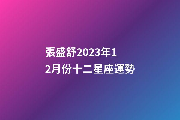 張盛舒2023年12月份十二星座運勢-第1張-星座運勢-玄機派
