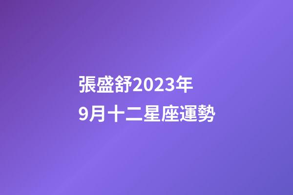 張盛舒2023年9月十二星座運勢-第1張-星座運勢-玄機派