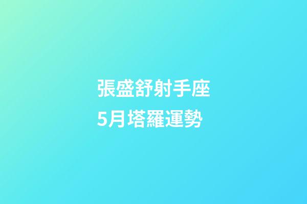 張盛舒射手座5月塔羅運勢-第1張-星座運勢-玄機派