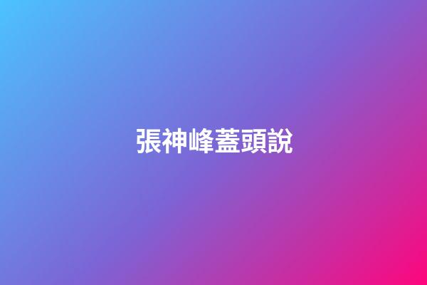 張神峰蓋頭說