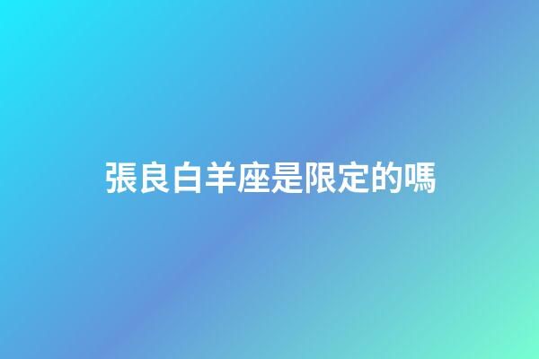 張良白羊座是限定的嗎-第1張-星座運(yùn)勢(shì)-玄機(jī)派