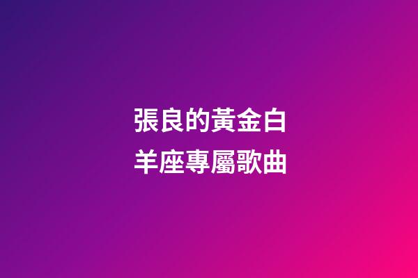 張良的黃金白羊座專屬歌曲-第1張-星座運勢-玄機派