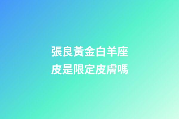 張良黃金白羊座皮是限定皮膚嗎-第1張-星座運勢-玄機派