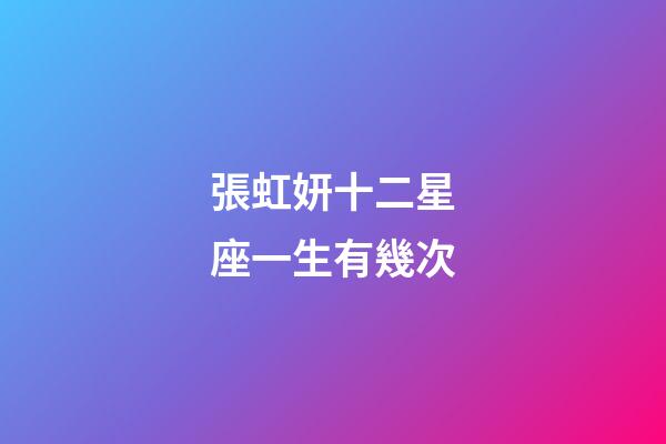 張虹妍十二星座一生有幾次-第1張-星座運勢-玄機派